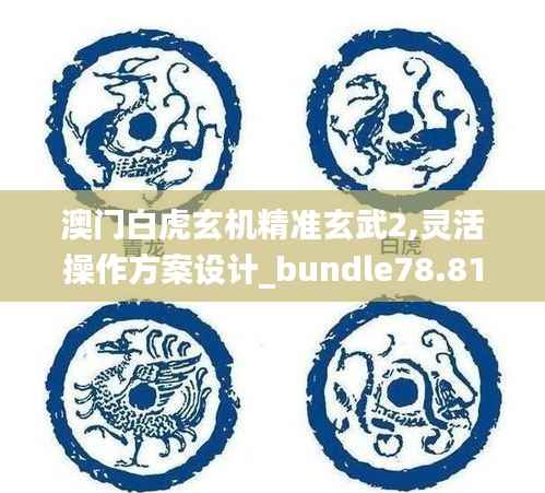 澳门白虎玄机精准玄武2,灵活操作方案设计_bundle78.813-9
