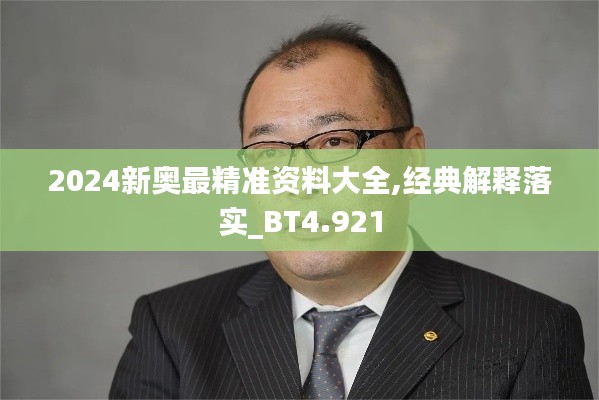 2024新奥最精准资料大全,经典解释落实_BT4.921