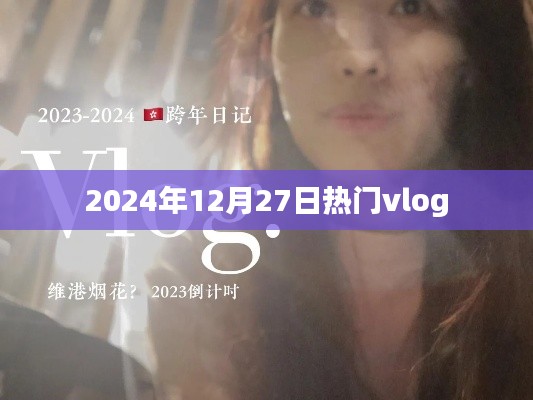 热门Vlog大赏，2024年12月27日精选分享