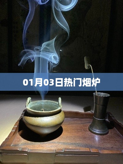 热门烟炉最新动态,01月03日资讯速递