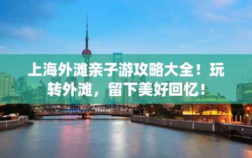 上海外滩亲子游攻略大全!玩转外滩,留下美好回忆!