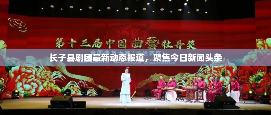 长子县剧团最新动态报道,聚焦今日新闻头条