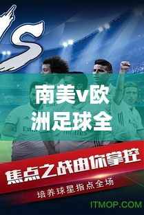 南美v欧洲足球全明星盛宴,技艺碰撞,激情燃烧!