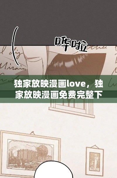 独家放映漫画love,独家放映漫画免费完整下拉式