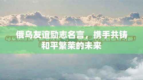 俄乌友谊励志名言,携手共铸和平繁荣的未来