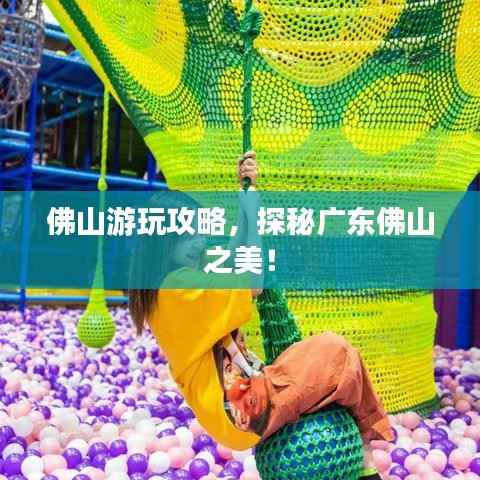 佛山游玩攻略,探秘广东佛山之美!
