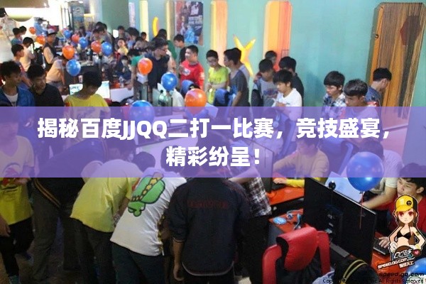揭秘百度JJQQ二打一比赛,竞技盛宴,精彩纷呈!