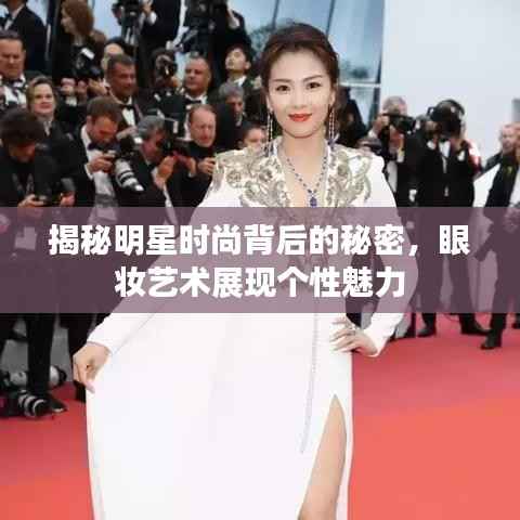 揭秘明星时尚背后的秘密,眼妆艺术展现个性魅力