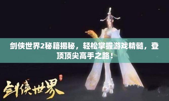 剑侠世界2秘籍揭秘，轻松掌握游戏精髓，登顶顶尖高手之路！